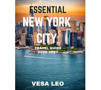 ESSENTIAL NEW YORK CITY TRAVEL GUIDE 2026-2027: New York City: Where Dreams Rise, Lights Never Fade, and Every Street Tells a Story of Ambition and Possibility