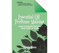 Essential Oil Perfume Making: How to Create Natural Perfumes at Home
