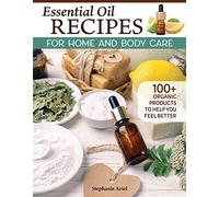 Essential Oil Recipes for Home and Body Care: 100+ Organic Products to Help You Feel Better