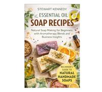 Essential Oil Soap Recipes: Natural Soap Making for Beginners with Aromatherapy Blends and Business Insights (Essential Guides to Crafts and Hobbies: ... and Essential Skills for Everyday Makers)
