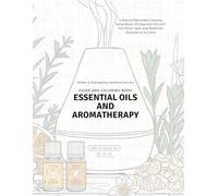 Essential Oils and Aromatherapy Guide and Coloring Book: A Natural Remedies Coloring Series Book: 25 Essential Oils with Fun Facts, Uses, and Botanical Illustrations to Color