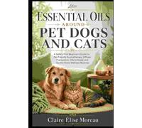 Essential Oils Around Pet Dogs and Cats: A Safety-First Beginner’s Guide to Pet-Friendly Aromatherapy, Diffuser Precautions, Oils to Avoid, and Gentle ... (Essential Oils Made Safe and Simple)