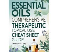 Essential Oils Comprehensive Therapeutic Topical Use Cheat Sheet Guide: Discover Solutions for Skin Problems, Skin Health and Beauty Optimizations