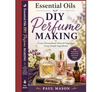Essential Oils DIY Perfume Making: Create Personalized Natural Fragrances Using Simple Ingredients