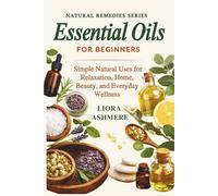 ESSENTIAL OILS FOR BEGINNERS: Simple Natural Uses for Relaxation, Home, Beauty, and Everyday Wellness (Natural Remedies Series)