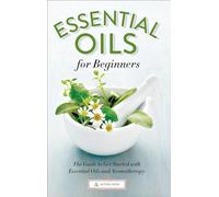 Essential Oils for Beginners: The Guide to Get Started with Essential Oils and Aromatherapy
