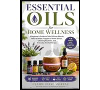 Essential Oils for Home Wellness: A Beginner’s Guide to Safe Diffuser Blends, Natural Home Fragrance, Room Sprays, Cleaning Routines, and Everyday Aromatherapy (Essential Oils Made Safe and Simple)