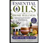 Essential Oils for Home Wellness: A Beginner’s Guide to Safe Diffuser Blends, Natural Home Fragrance, Room Sprays, Cleaning Routines, and Everyday Aromatherapy (Essential Oils Made Safe and Simple)