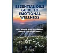 Essential Oils Guide to Emotional Wellness: Restore Calm, Build Intuition and Care for Yourself Naturally