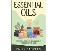 Essential Oils: The Comprehensive Guide to Essential Oils