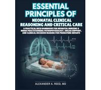 Essential Principles of Neonatal Clinical Reasoning and Critical Care: A Practical NICU Handbook for Neonatal Nursing & Nurse Practitioner: Pathophysiology, Organ Support, and Clinical Decision Making