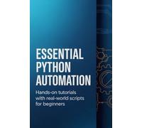 Essential Python Automation: Hands-On Tutorials with Real-World Scripts for Beginners (Hands-On Programming & Application Development Series)