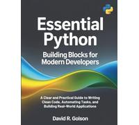 Essential Python Building Blocks for Modern Developers: A Clear and Practical Guide to Writing Clean Code, Automating Tasks, and Building Real-World Applications: 1 (The Complete Coding Companion)