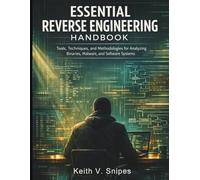 Essential Reverse Engineering Handbook: Tools, Techniques, and Methodologies for Analyzing Binaries, Malware, and Software Systems (security digital library)
