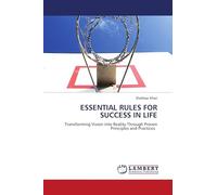 ESSENTIAL RULES FOR SUCCESS IN LIFE: Transforming Vision into Reality Through Proven Principles and Practices