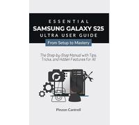 Essential Samsung Galaxy S25 Ultra User Guide From Setup to Mastery: The Step-by-Step Manual with Tips, Tricks, and Hidden Features for All
