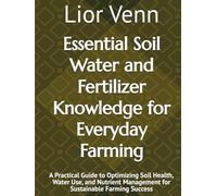 Essential Soil Water and Fertilizer Knowledge for Everyday Farming: A Practical Guide to Optimizing Soil Health, Water Use, and Nutrient Management for Sustainable Farming Success