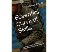 Essential Survival Skills: Practical Methods for Shelter, Water, Fire, Navigation, and Rescue