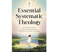 Essential Systematic Theology: All You Need to Know About Christian Doctrines to Strengthen Your Faith Foundation