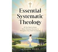 Essential Systematic Theology: All You Need to Know About Christian Doctrines to Strengthen Your Faith Foundation
