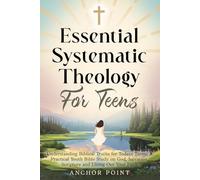 Essential Systematic Theology For Teens: Understanding Biblical Truths for Todays Teens: A Practical Youth Bible Study on God, Salvation, Scripture and Living Out Your Faith