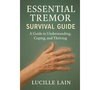 Essential Tremor Survival Guide: A Guide to Understanding, Coping, and Thriving