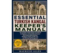 ESSENTIAL TURKISH KANGAL KEEPER'S MANUAL: The Complete Turkish Kangal Care Manual for Beginners and Experienced Owners with Science-Based Nutrition, ... Health Care, and Working Dog Management