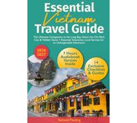 Essential Vietnam Travel Guide: The Ultimate Companion to Ha Long Bay, Hanoi, Ho Chi Minh City & Hidden Gems + Essential Itineraries, Local Secrets for an Unforgettable Adventure