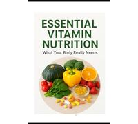 Essential Vitamin Nutrition: What Your Body Really Needs: 1 (Health & Fitness with Nutrition Guides)