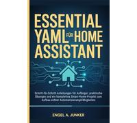 Essential Yaml für Home Assistant: Schritt-für-Schritt-Anleitungen für Anfänger, praktische Übungen und ein komplettes Smart-Home-Projekt zum Aufbau echter Automatisierungsfähigkeiten
