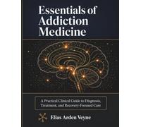 Essentials of Addiction Medicine: A Practical Clinical Guide to Diagnosis, Treatment, and Recovery-Focused Care