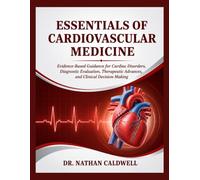 Essentials Of Cardiovascular Medicine: Evidence-Based Guidance for Cardiac Disorders, Diagnostic Evaluation, Therapeutic Advances, and Clinical Decision-Making