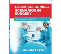 ESSENTIALS OF CLINICAL SCENARIOS IN SURGERY: A Case-Based Guide to Mastering Operative Decision-Making and Modern Surgical Practice