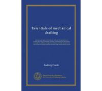 Essentials of mechanical drafting: elements, principles, and methods, with specific applications in working drawings of furniture, machine, and sheet ... courses in manual training, industrial,...