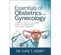 ESSENTIALS OF OBSTETRICS AND GYNECOLOGY: Principles of Maternal Care, Gynecologic Disorders, and Evidence-Based Women’s Health Management