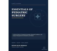 ESSENTIALS OF PEDIATRIC SURGERY: A Clinical Guide to Congenital Anomalies, Neonatal Conditions, and Surgical Management for Residents and Fellows
