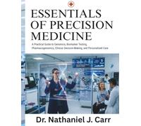 Essentials Of Precision Medicine: A Practical Guide to Genomics, Biomarker Testing, Pharmacogenomics, Clinical Decision-Making, and Personalized Care