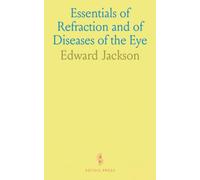 Essentials of Refraction and of Diseases of the Eye: With a Consideration of Ocular Injuries and the Ocular Symptoms of General Diseases