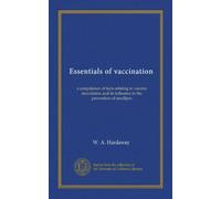 Essentials of vaccination: a compilation of facts relating to vaccine inoculation and its influence in the prevention of smallpox