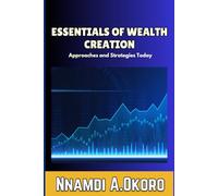 ESSENTIALS OF WEALTH CREATION: The 25 Best Approach and Strategies Today