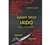 Essenza dello Iaido. Il gesto... in un universo. Nuova ediz.