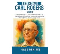 ESSENZIALE CARL ROGERS LIBRO: Comprendere gli 8 Lavori Fondamentali di Carl Rogers Guida di Studio per Studenti di Counseling Pratica Clinica e Successo agli Esami (Italiano)