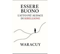 ESSERE BUONO: L’atto più audace di ribellione: 4 (L’Universo di Waracuy)