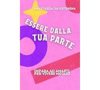 Essere dalla tua parte: Impara ad amarti per vivere meglio (L'arte Di Lasciare Andare)