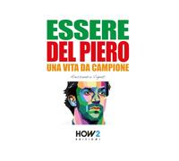 ESSERE DEL PIERO: Una Vita da Campione: 33 (How2 Edizioni)