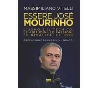 Essere Jose Mourinho. L’uomo e il tecnico: le abitudini, le passioni, le rivalità, le idee (Ultra sport)