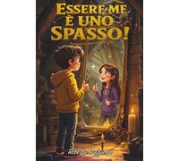 ESSERE ME È UNO SPASSO!: Un viaggio fantastico nel tempo, alla scoperta di sé e di ciò che ci rende davvero unici.