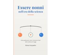 Essere nonni nell'era della scienza: Una guida per unire l'amore di ieri alla scienza di oggi
