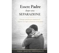 Essere Padre dopo una Separazione: Guida pratica per padri separati: come mantenere un rapporto forte con i figli, gestire i conflitti e ricostruire equilibrio (Guide Pratiche Per aiutare i Papà)