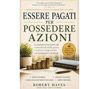 ESSERE PAGATI PER POSSEDERE AZIONI: La guida per principianti per costruire reddito passivo e ricchezza a lungo termine con l'investimento nei dividendi